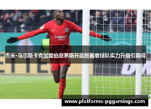 杰米·马尔斯卡克加盟伯恩茅斯开启新篇章球队实力升级引期待