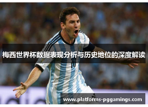 梅西世界杯数据表现分析与历史地位的深度解读