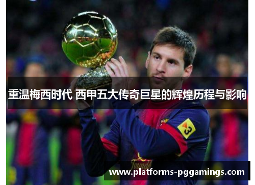 重温梅西时代 西甲五大传奇巨星的辉煌历程与影响