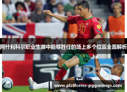 阿什利科尔职业生涯中能够胜任的场上多个位置全面解析