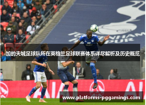 加的夫城足球队所在英格兰足球联赛体系详尽解析及历史概览
