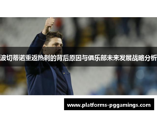 波切蒂诺重返热刺的背后原因与俱乐部未来发展战略分析