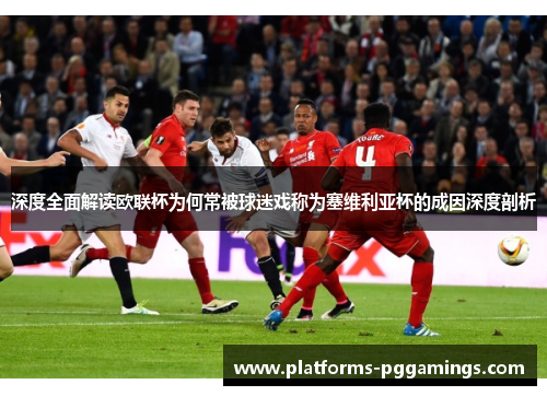 深度全面解读欧联杯为何常被球迷戏称为塞维利亚杯的成因深度剖析 深度全面解读欧联杯为何常被球迷戏称为塞维利亚杯的成因深度剖析