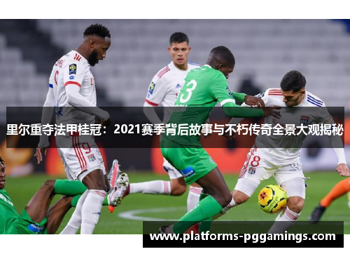 里尔重夺法甲桂冠：2021赛季背后故事与不朽传奇全景大观揭秘