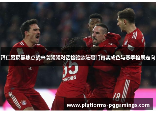 拜仁慕尼黑焦点战来袭强强对话检验欧陆豪门真实成色与赛季格局走向