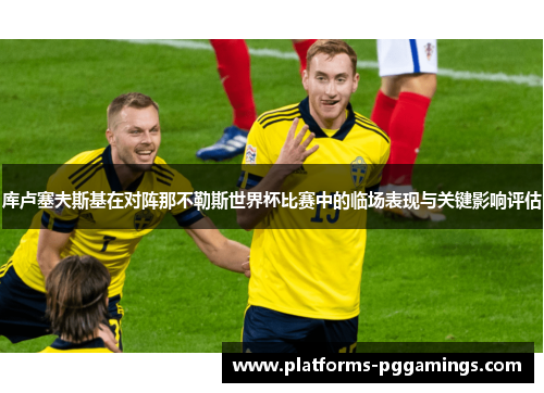 库卢塞夫斯基在对阵那不勒斯世界杯比赛中的临场表现与关键影响评估