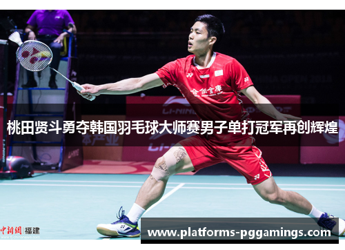 桃田贤斗勇夺韩国羽毛球大师赛男子单打冠军再创辉煌