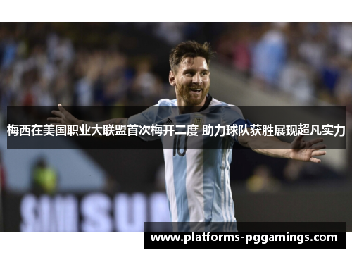 梅西在美国职业大联盟首次梅开二度 助力球队获胜展现超凡实力