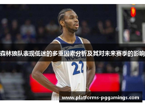 森林狼队表现低迷的多重因素分析及其对未来赛季的影响
