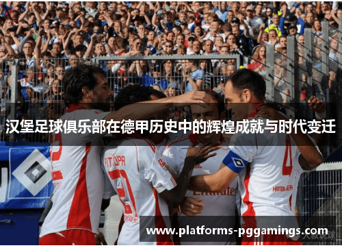 汉堡足球俱乐部在德甲历史中的辉煌成就与时代变迁