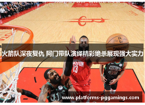 火箭队深夜复仇 阿门带队演绎精彩绝杀展现强大实力