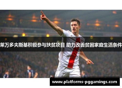 莱万多夫斯基积极参与扶贫项目 助力改善贫困家庭生活条件