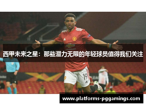 西甲未来之星：那些潜力无限的年轻球员值得我们关注