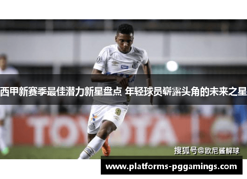 西甲新赛季最佳潜力新星盘点 年轻球员崭露头角的未来之星